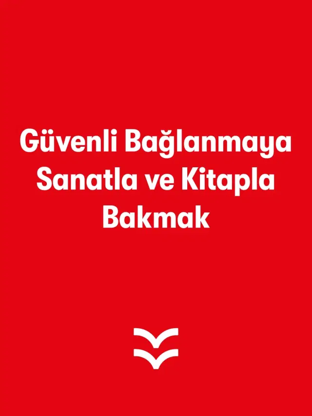 Güvenli Bağlanmaya Sanatla ve Kitapla Bakmak  