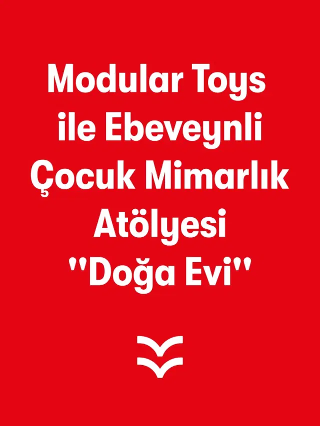 Modular Toys ile Ebeveynli Çocuk Mimarlık Atölyesi ''Doğa Evi''