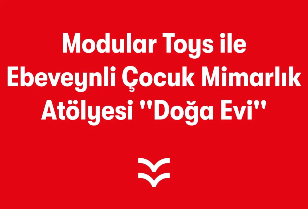 Modular Toys ile Ebeveynli Çocuk Mimarlık Atölyesi ''Doğa Evi''