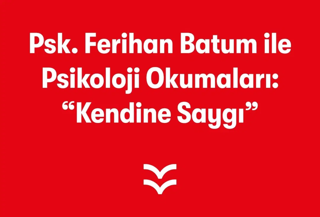 Psk. Ferihan Batum İle Psikoloji Okumaları: “Kendine Saygı”