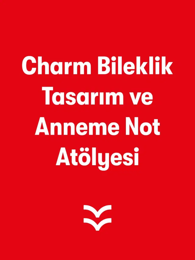 Charm Bileklik Tasarımı ve Anneme Not Atölyesi