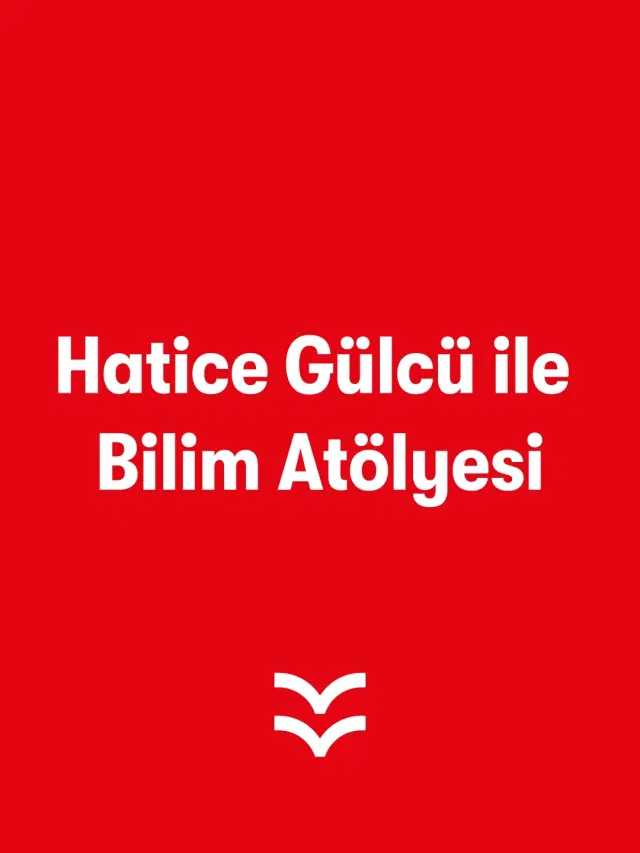 Hatice Gülcü ile Bilim Atölyesi