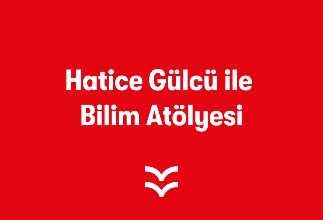Hatice Gülcü ile Bilim Atölyesi