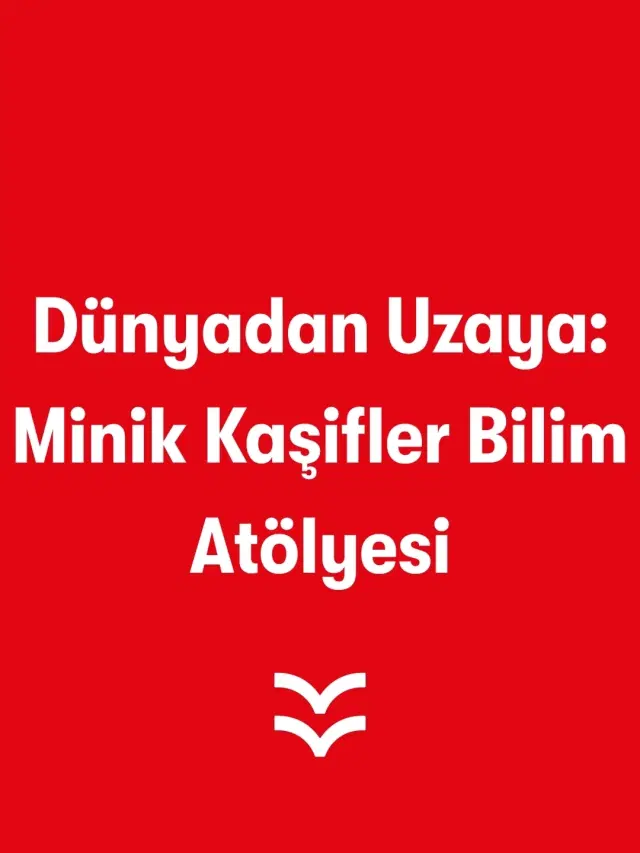 Dünyadan Uzaya: Minik Kaşifler Bilim Atölyesi