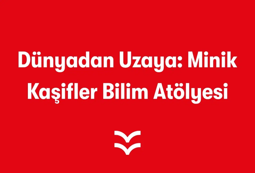 Dünyadan Uzaya: Minik Kaşifler Bilim Atölyesi