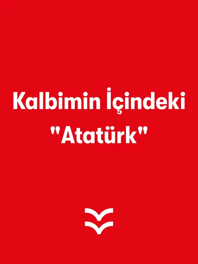 Kalbimin İçindeki "Atatürk"