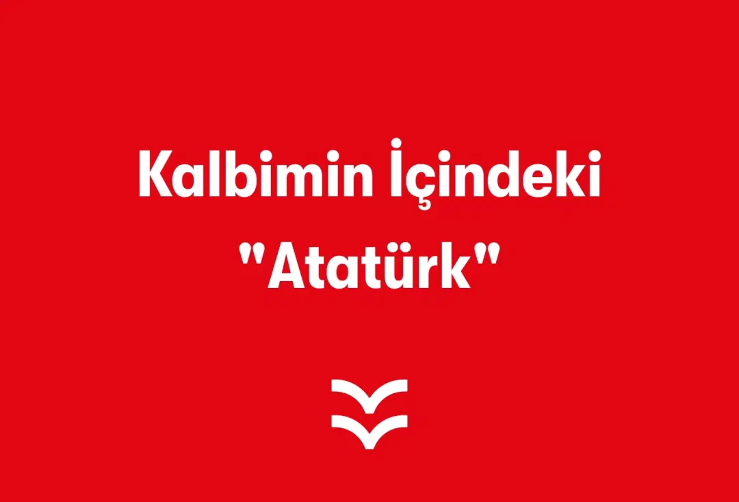 Kalbimin İçindeki "Atatürk"