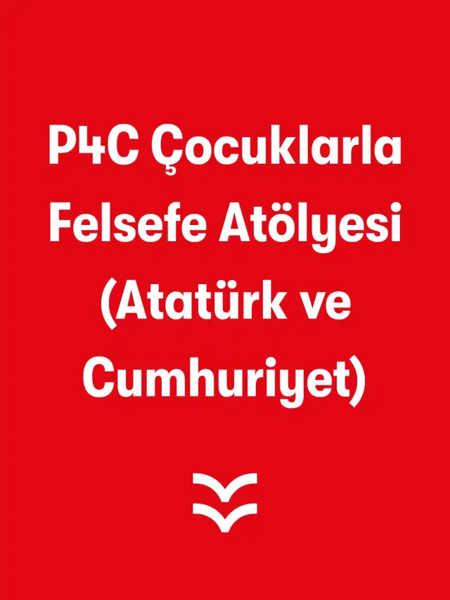 P4C Çocuklarla Felsefe Atölyesi (Atatürk ve Cumhuriyet)